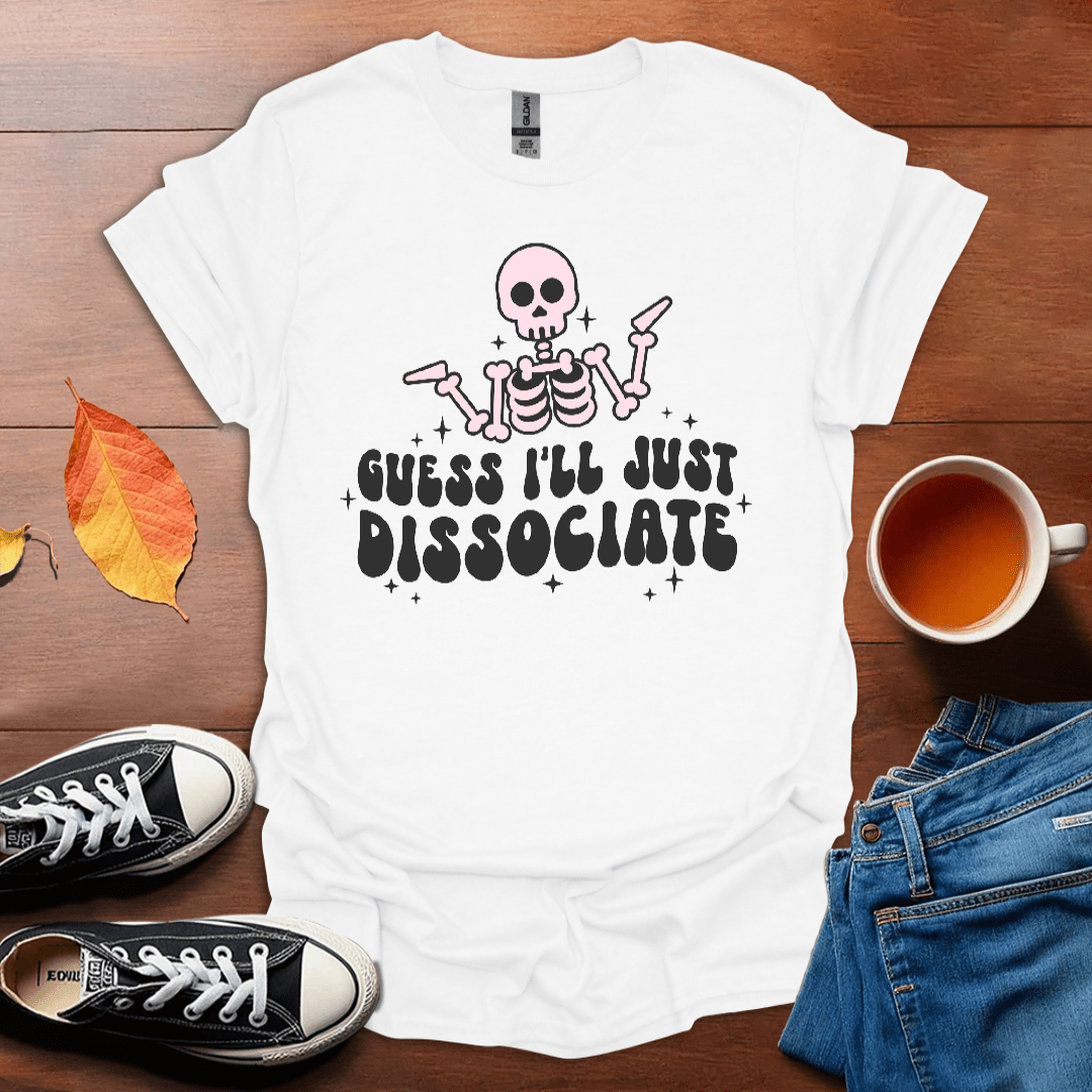 I guess I'll dissociate T-Shirt