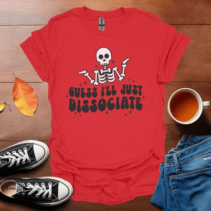 I guess I'll dissociate T-Shirt